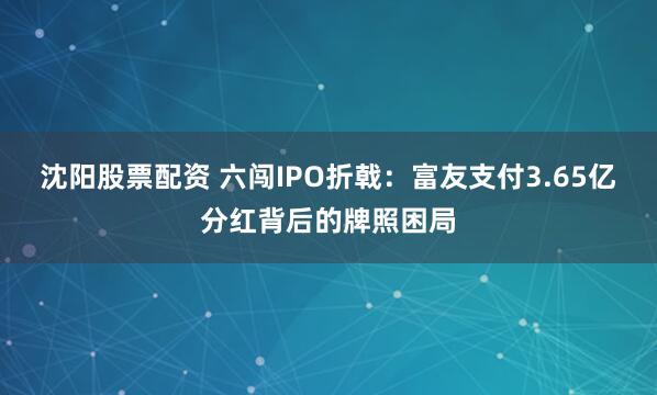 沈阳股票配资 六闯IPO折戟：富友支付3.65亿分红背后的牌照困局