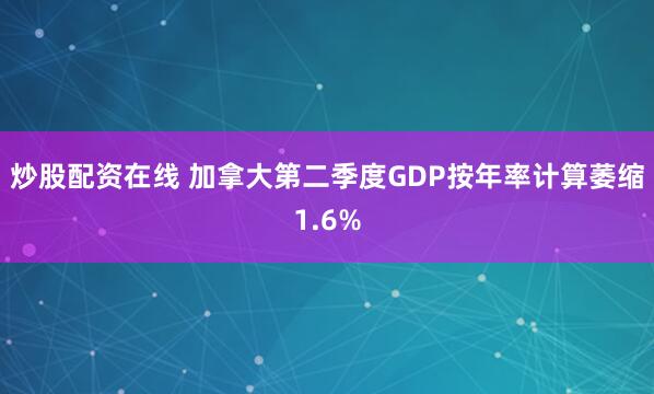 炒股配资在线 加拿大第二季度GDP按年率计算萎缩1.6%