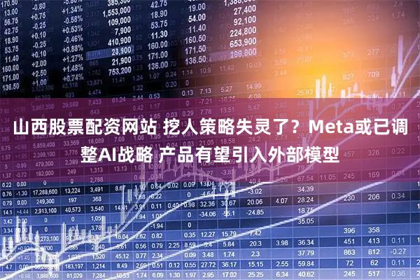 山西股票配资网站 挖人策略失灵了？Meta或已调整AI战略 产品有望引入外部模型
