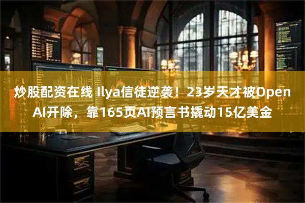 炒股配资在线 Ilya信徒逆袭！23岁天才被OpenAI开除，靠165页AI预言书撬动15亿美金