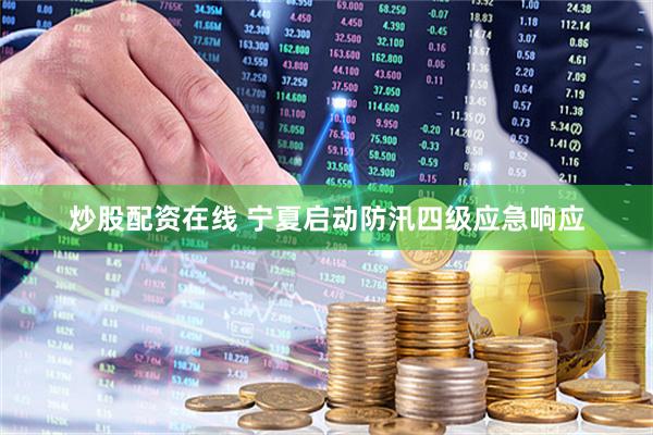 炒股配资在线 宁夏启动防汛四级应急响应