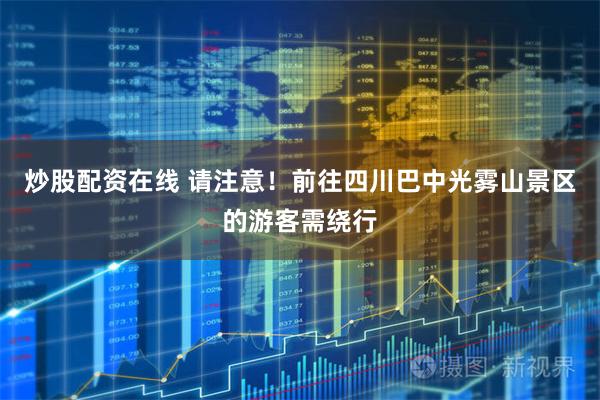 炒股配资在线 请注意！前往四川巴中光雾山景区的游客需绕行