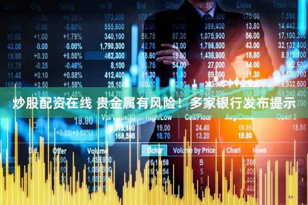 炒股配资在线 贵金属有风险！多家银行发布提示