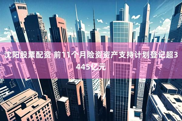 沈阳股票配资 前11个月险资资产支持计划登记超3445亿元