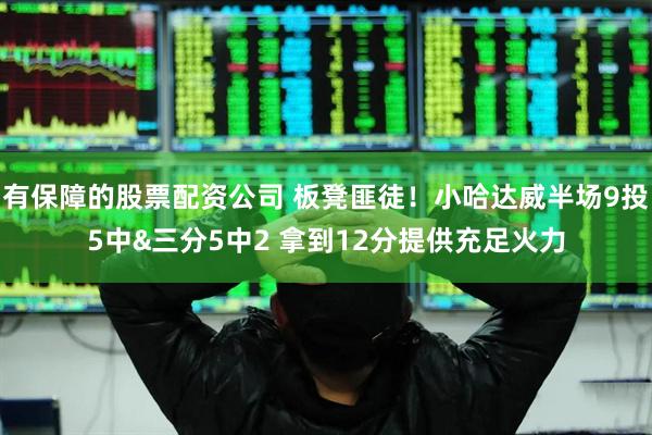有保障的股票配资公司 板凳匪徒！小哈达威半场9投5中&三分5中2 拿到12分提供充足火力