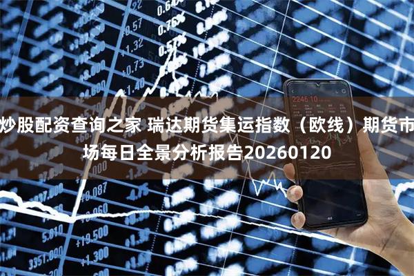 炒股配资查询之家 瑞达期货集运指数（欧线）期货市场每日全景分析报告20260120