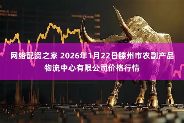 网络配资之家 2026年1月22日滕州市农副产品物流中心有限公司价格行情