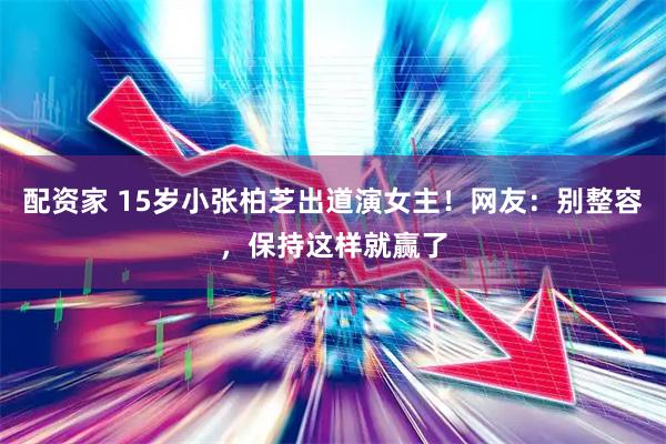 配资家 15岁小张柏芝出道演女主！网友：别整容，保持这样就赢了