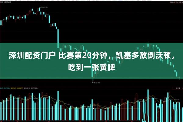 深圳配资门户 比赛第20分钟，凯塞多放倒沃顿，吃到一张黄牌