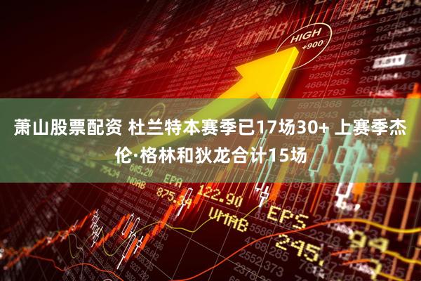 萧山股票配资 杜兰特本赛季已17场30+ 上赛季杰伦·格林和狄龙合计15场