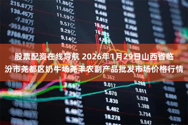 股票配资在线导航 2026年1月29日山西省临汾市尧都区奶牛场尧丰农副产品批发市场价格行情