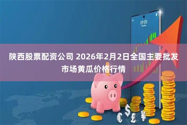 陕西股票配资公司 2026年2月2日全国主要批发市场黄瓜价格行情
