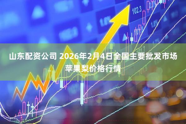 山东配资公司 2026年2月4日全国主要批发市场苹果梨价格行情