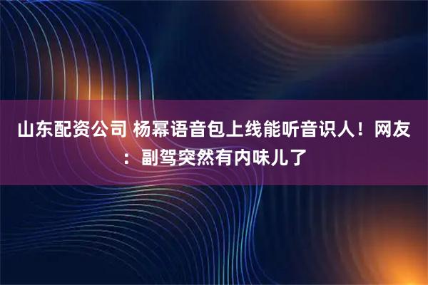 山东配资公司 杨幂语音包上线能听音识人！网友：副驾突然有内味儿了