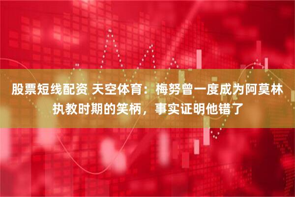 股票短线配资 天空体育：梅努曾一度成为阿莫林执教时期的笑柄，事实证明他错了