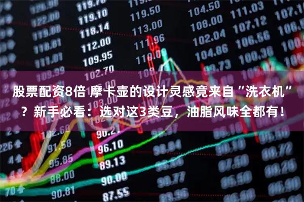 股票配资8倍 摩卡壶的设计灵感竟来自“洗衣机”？新手必看：选对这3类豆，油脂风味全都有！
