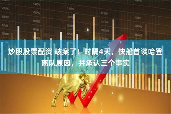 炒股股票配资 破案了！时隔4天，快船首谈哈登离队原因，并承认三个事实