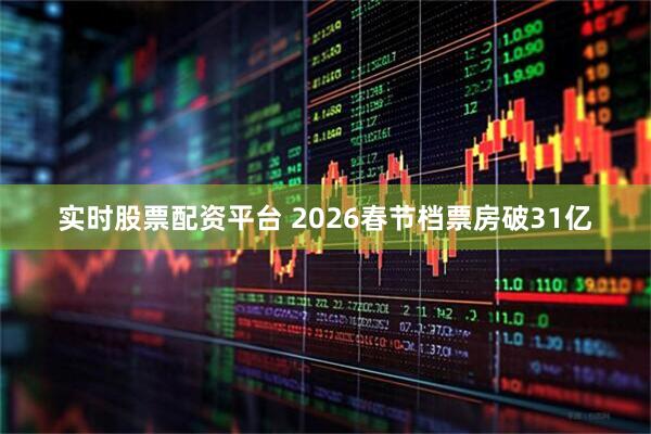 实时股票配资平台 2026春节档票房破31亿