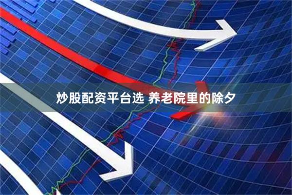 炒股配资平台选 养老院里的除夕