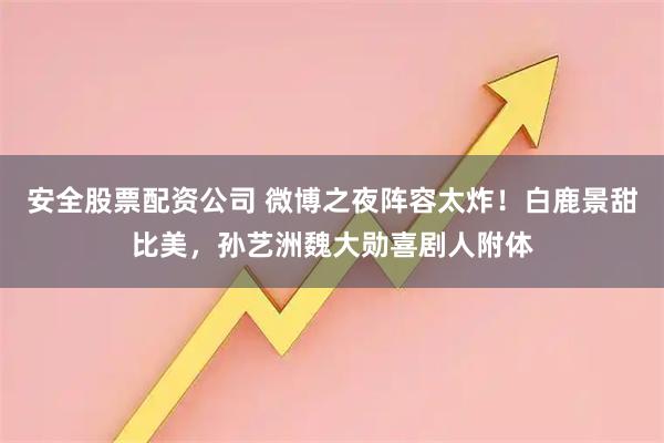 安全股票配资公司 微博之夜阵容太炸！白鹿景甜比美，孙艺洲魏大勋喜剧人附体