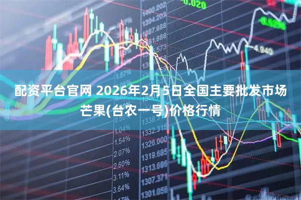 配资平台官网 2026年2月5日全国主要批发市场芒果(台农一号)价格行情