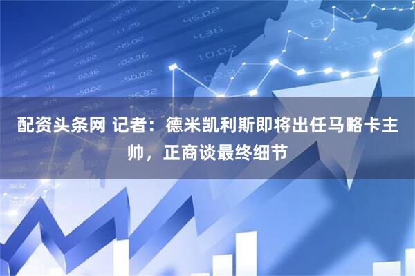 配资头条网 记者：德米凯利斯即将出任马略卡主帅，正商谈最终细节