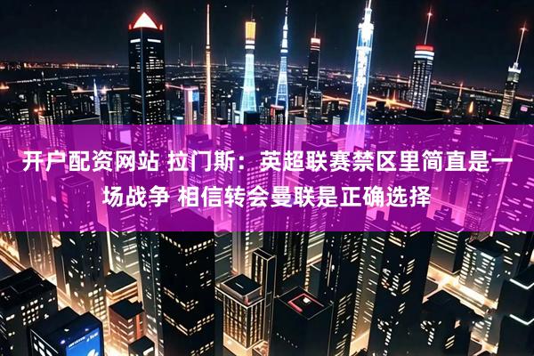 开户配资网站 拉门斯：英超联赛禁区里简直是一场战争 相信转会曼联是正确选择