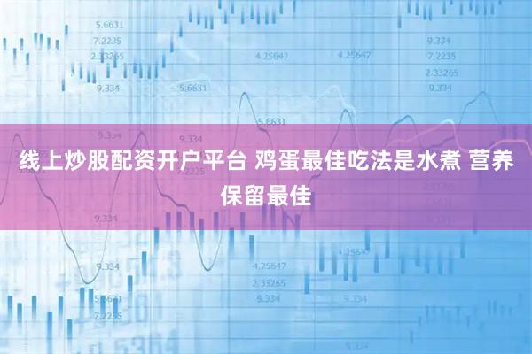 线上炒股配资开户平台 鸡蛋最佳吃法是水煮 营养保留最佳