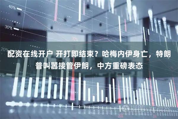 配资在线开户 开打即结束？哈梅内伊身亡，特朗普叫嚣接管伊朗，中方重磅表态