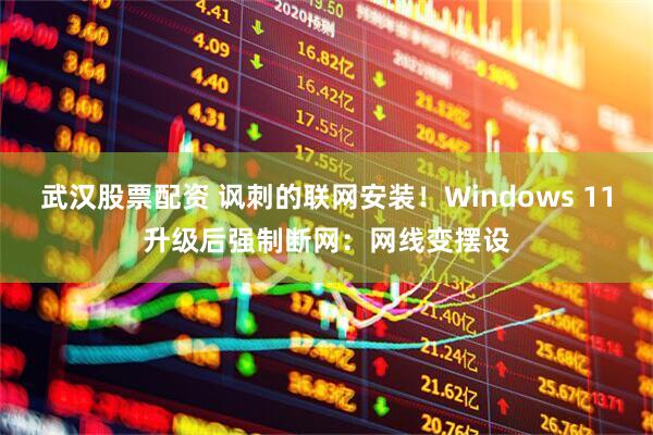 武汉股票配资 讽刺的联网安装！Windows 11升级后强制断网：网线变摆设