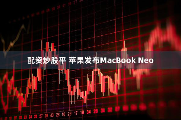 配资炒股平 苹果发布MacBook Neo