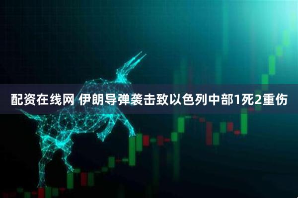 配资在线网 伊朗导弹袭击致以色列中部1死2重伤