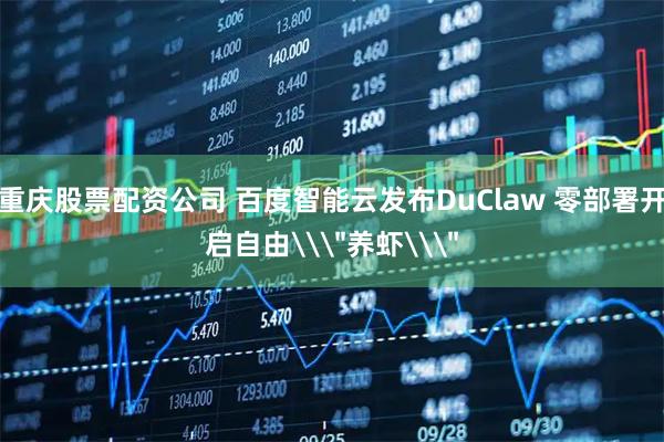 重庆股票配资公司 百度智能云发布DuClaw 零部署开启自由\