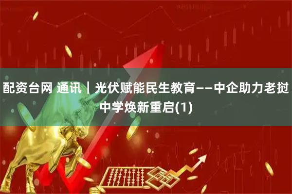 配资台网 通讯｜光伏赋能民生教育——中企助力老挝中学焕新重启(1)