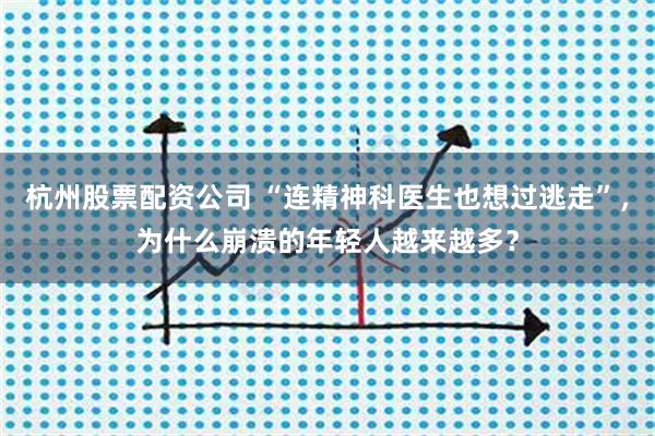 杭州股票配资公司 “连精神科医生也想过逃走”，为什么崩溃的年轻人越来越多？