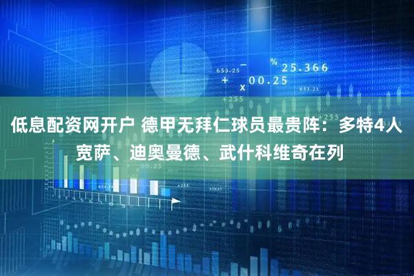 低息配资网开户 德甲无拜仁球员最贵阵：多特4人 宽萨、迪奥曼德、武什科维奇在列