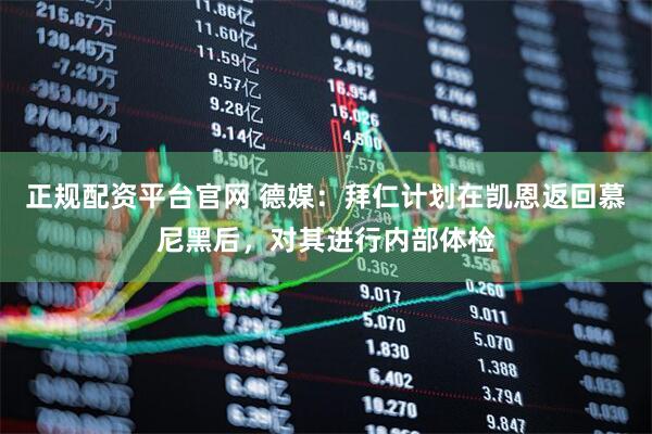 正规配资平台官网 德媒：拜仁计划在凯恩返回慕尼黑后，对其进行内部体检