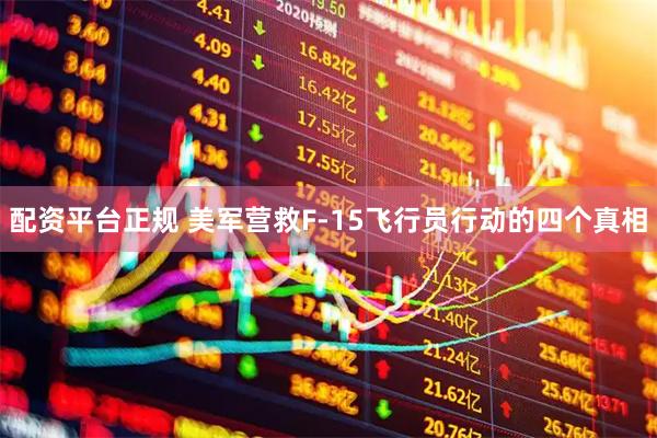 配资平台正规 美军营救F-15飞行员行动的四个真相