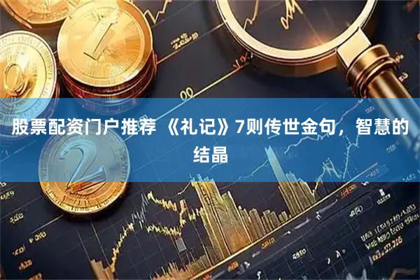 股票配资门户推荐 《礼记》7则传世金句，智慧的结晶