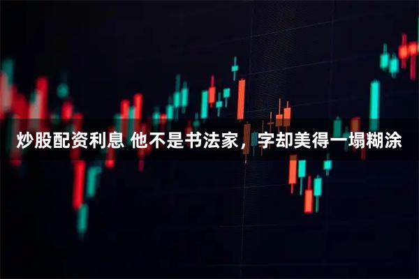 炒股配资利息 他不是书法家，字却美得一塌糊涂
