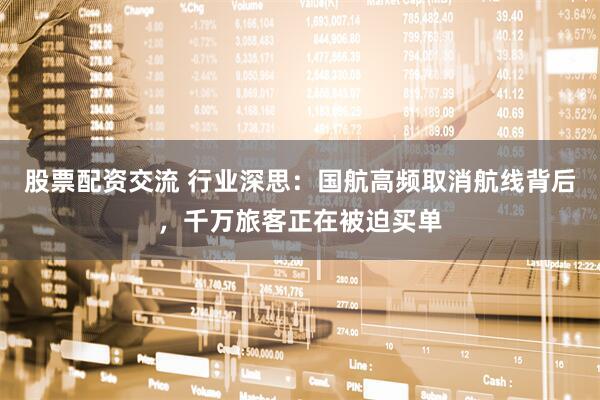 股票配资交流 行业深思：国航高频取消航线背后，千万旅客正在被迫买单