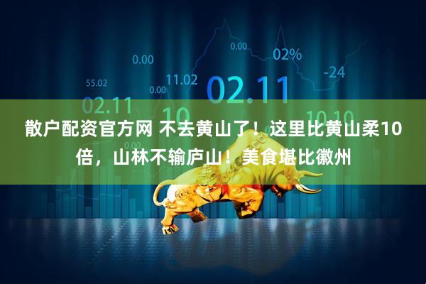 散户配资官方网 不去黄山了！这里比黄山柔10倍，山林不输庐山！美食堪比徽州